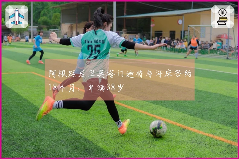 阿根廷后卫奥塔门迪将与河床签约18个月，年满38岁